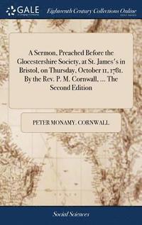 bokomslag A Sermon, Preached Before the Glocestershire Society, at St. James's in Bristol, on Thursday, October 11, 1781. By the Rev. P. M. Cornwall, ... The Second Edition
