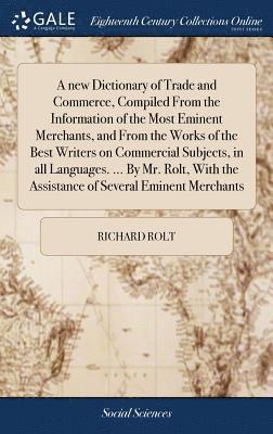 bokomslag A new Dictionary of Trade and Commerce, Compiled From the Information of the Most Eminent Merchants, and From the Works of the Best Writers on Commercial Subjects, in all Languages. ... By Mr. Rolt,