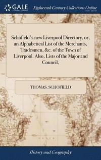 bokomslag Schofield's new Liverpool Directory, or, an Alphabetical List of the Merchants, Tradesmen, &c. of the Town of Liverpool. Also, Lists of the Major and Council,
