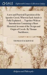 bokomslag A new and Practical Exposition of the Apostles Creed, Wherein Each Article is Fully Explained, ... Together With an Introduction Containing a Short Historical Account of the Design and Origin of