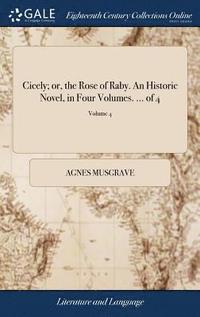 bokomslag Cicely; or, the Rose of Raby. An Historic Novel, in Four Volumes. ... of 4; Volume 4