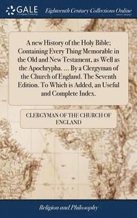 bokomslag A new History of the Holy Bible; Containing Every Thing Memorable in the Old and New Testament, as Well as the Apochrypha. ... By a Clergyman of the Church of England. The Seventh Edition. To Which