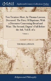 bokomslag Two Treatises More, by Thomas Lawson, Deceased. The First, Of Baptisms; With a Discourse Concerning Bread and Wine. The Second, Dagon's Fall Before the Ark. Vol.II. of 2; Volume 2