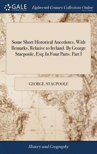 bokomslag Some Short Historical Anecdotes, With Remarks, Relative to Ireland. By George Stacpoole, Esq; In Four Parts. Part I