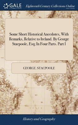 bokomslag Some Short Historical Anecdotes, With Remarks, Relative to Ireland. By George Stacpoole, Esq; In Four Parts. Part I