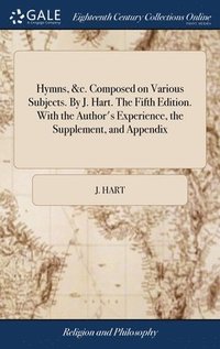 bokomslag Hymns, &c. Composed on Various Subjects. By J. Hart. The Fifth Edition. With the Author's Experience, the Supplement, and Appendix