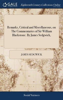 Remarks, Critical and Miscellaneous, on The Commentaries of Sir William Blackstone. By James Sedgwick, 1