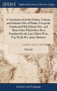 bokomslag A Translation of all the Pythian, Nemean, and Isthmian Odes of Pindar, Except the Fourth and Fifth Pythian Odes, and Those Odes Which Have Been Translated by the Late Gilbert West, Esq. By the Rev.