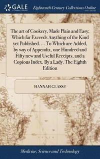 bokomslag The art of Cookery, Made Plain and Easy; Which far Exceeds Anything of the Kind yet Published. ... To Which are Added, by way of Appendix, one Hundred and Fifty new and Useful Receipts, and a Copious