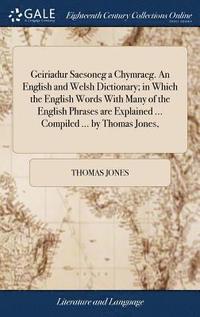 bokomslag Geiriadur Saesoneg a Chymraeg. An English and Welsh Dictionary; in Which the English Words With Many of the English Phrases are Explained ... Compiled ... by Thomas Jones,