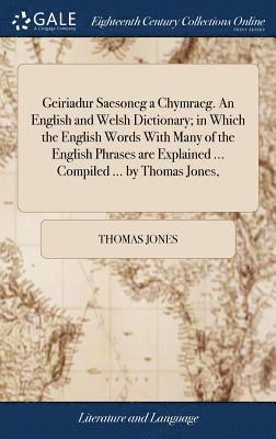 bokomslag Geiriadur Saesoneg a Chymraeg. An English and Welsh Dictionary; in Which the English Words With Many of the English Phrases are Explained ... Compiled ... by Thomas Jones,