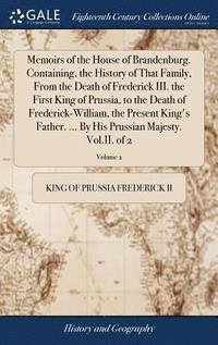 bokomslag Memoirs of the House of Brandenburg. Containing, the History of That Family, From the Death of Frederick III. the First King of Prussia, to the Death of Frederick-William, the Present King's Father...