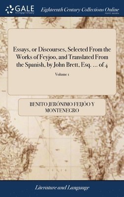 Essays, or Discourses, Selected From the Works of Feyjoo, and Translated From the Spanish, by John Brett, Esq. ... of 4; Volume 1 1