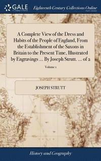 bokomslag A Complete View of the Dress and Habits of the People of England, From the Establishment of the Saxons in Britain to the Present Time, Illustrated by Engravings ... By Joseph Strutt. ... of 2; Volume