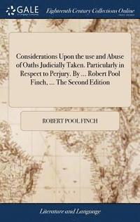 bokomslag Considerations Upon the use and Abuse of Oaths Judicially Taken. Particularly in Respect to Perjury. By ... Robert Pool Finch, ... The Second Edition