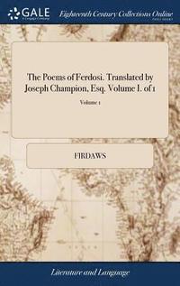 bokomslag The Poems of Ferdosi. Translated by Joseph Champion, Esq. Volume I. of 1; Volume 1