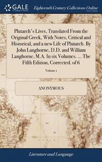 bokomslag Plutarch's Lives, Translated From the Original Greek, With Notes, Critical and Historical, and a new Life of Plutarch. By John Langhorne, D.D. and William Langhorne, M.A. In six Volumes. ... The