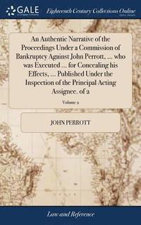 bokomslag An Authentic Narrative of the Proceedings Under a Commission of Bankruptcy Against John Perrott, ... who was Executed ... for Concealing his Effects, ... Published Under the Inspection of the