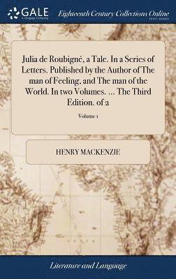 bokomslag Julia de Roubign, a Tale. In a Series of Letters. Published by the Author of The man of Feeling, and The man of the World. In two Volumes. ... The Third Edition. of 2; Volume 1