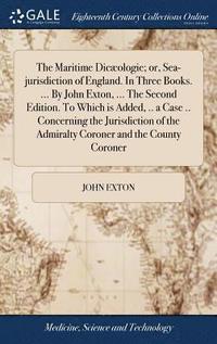 bokomslag The Maritime Dicologie; or, Sea-jurisdiction of England. In Three Books. ... By John Exton, ... The Second Edition. To Which is Added, .. a Case .. Concerning the Jurisdiction of the Admiralty