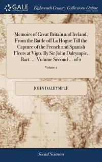 bokomslag Memoirs of Great Britain and Ireland, From the Battle off La Hogue Till the Capture of the French and Spanish Fleets at Vigo. By Sir John Dalrymple, Bart. ... Volume Second ... of 2; Volume 2