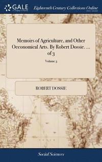 bokomslag Memoirs of Agriculture, and Other Oeconomical Arts. By Robert Dossie. ... of 3; Volume 3