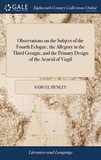 bokomslag Observations on the Subject of the Fourth Eclogue, the Allegory in the Third Georgic, and the Primary Design of the Aeneid of Virgil