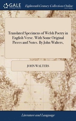 Translated Specimens of Welsh Poetry in English Verse. With Some Original Pieces and Notes. By John Walters, 1