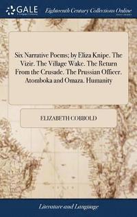 bokomslag Six Narrative Poems; by Eliza Knipe. The Vizir. The Village Wake. The Return From the Crusade. The Prussian Officer. Atomboka and Omaza. Humanity