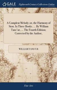 bokomslag Compleat Melody; or, the Harmony of Sion. In Three Books. ... By William Tans'ur, ... The Fourth Edition; Corrected by the Author,