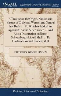 bokomslag A Treatise on the Origin, Nature, and Virtues of Chalybeat Waters, and Natural hot Baths. ... To Which is Added, an Appendix, on the Selter Water, ... And Also a Dissertation on Baron Schwanberg's