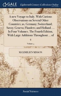 bokomslag A new Voyage to Italy. With Curious Observations on Several Other Countries; as, Germany; Switzerland; Savoy; Geneva; Flanders; and Holland. ... In Four Volumes. The Fourth Edition, With Large