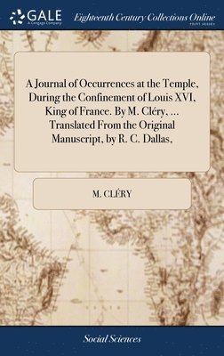 bokomslag A Journal of Occurrences at the Temple, During the Confinement of Louis XVI, King of France. By M. Clry, ... Translated From the Original Manuscript, by R. C. Dallas,