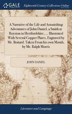 bokomslag A Narrative of the Life and Astonishing Adventures of John Daniel, a Smith at Royston in Hertfordshire, ... Illustrated With Several Copper Plates, Engraved by Mr. Boitard. Taken From his own Mouth,