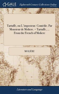 Tartuffe, ou L'imposteur. Comdie. Par Monsieur de Moliere. = Tartuffe, ... From the French of Moliere 1