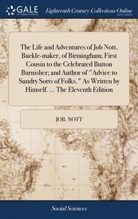 bokomslag The Life and Adventures of Job Nott, Buckle-maker, of Birmingham; First Cousin to the Celebrated Button Burnisher; and Author of &quot;Advice to Sundry Sorts of Folks.&quot; As Written by Himself.