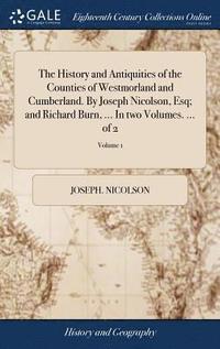bokomslag The History and Antiquities of the Counties of Westmorland and Cumberland. By Joseph Nicolson, Esq; and Richard Burn, ... In two Volumes. ... of 2; Volume 1