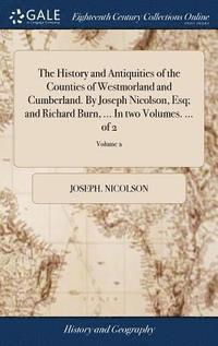 bokomslag The History and Antiquities of the Counties of Westmorland and Cumberland. By Joseph Nicolson, Esq; and Richard Burn, ... In two Volumes. ... of 2; Volume 2