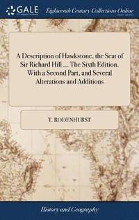 bokomslag A Description of Hawkstone, the Seat of Sir Richard Hill ... The Sixth Edition. With a Second Part, and Several Alterations and Additions