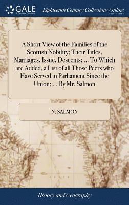 N Salmon, N. Salmon - Short View of the Families of the Scottish Nobility; Their Titles, Marriages, Issue, Descents; ... To Which are Added, a List of all Those Peers who Have Served in Parliament Since the Union; ... By Mr. Salmon, Inbunden