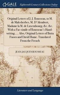bokomslag Original Letters of J. J. Rousseau, to M. de Malesherbes, M. D'Alembert, Madame la M. de Luxembourg, &c. &c. With a Fac-simile of Rousseau's Hand-writing, ... Also, Original Letters of Butta Fuoco