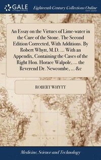bokomslag An Essay on the Virtues of Lime-water in the Cure of the Stone. The Second Edition Corrected, With Additions. By Robert Whytt, M.D. ... With an Appendix, Containing the Cases of the Right Hon. Horace