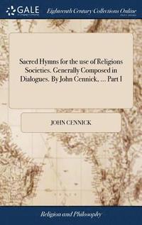 bokomslag Sacred Hymns for the use of Religions Societies. Generally Composed in Dialogues. By John Cennick, ... Part I