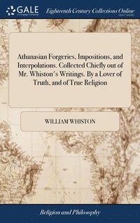 bokomslag Athanasian Forgeries, Impositions, and Interpolations. Collected Chiefly out of Mr. Whiston's Writings. By a Lover of Truth, and of True Religion