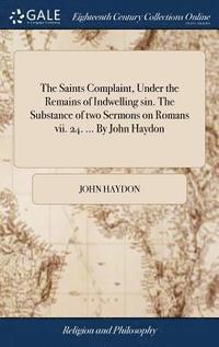 bokomslag The Saints Complaint, Under the Remains of Indwelling sin. The Substance of two Sermons on Romans vii. 24. ... By John Haydon