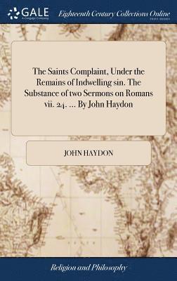 John Haydon - Saints Complaint, Under the Remains of Indwelling sin. The Substance of two Sermons on Romans vii. 24. ... By John Haydon, Inbunden