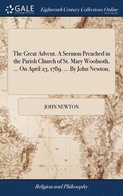 bokomslag The Great Advent. A Sermon Preached in the Parish Church of St. Mary Woolnoth, ... On April 23, 1789. ... By John Newton,