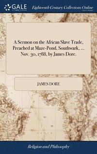 bokomslag Sermon on the African Slave Trade, Preached at Maze-Pond, Southwark, ... Nov. 30, 1788, by James Dore.