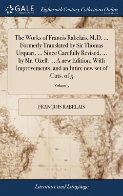 The Works of Francis Rabelais, M.D. ... Formerly Translated by Sir Thomas Urquart, ... Since Carefully Revised, ... by Mr. Ozell. ... A new Edition, With Improvements, and an Intire new set of Cuts. 1