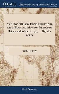 bokomslag An Historical List of Horse-matches run, and of Plates and Prizes run for in Great Britain and Ireland in 1743. ... By John Cheny